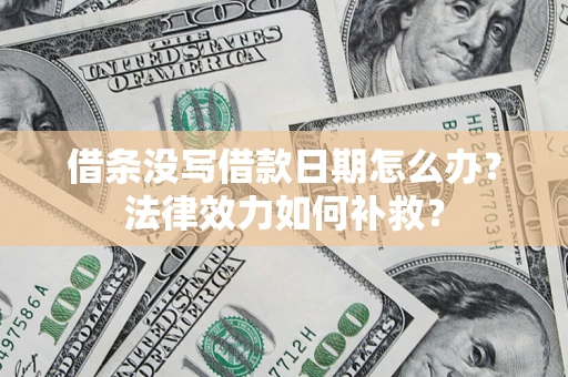 北京借条没写借款日期怎么办?法律效力如何补救? 北京借条没写借款日期怎么办?法律效力如何补救?