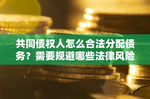 北京共同债权人怎么合法分配债务？需要规避哪些法律风险？