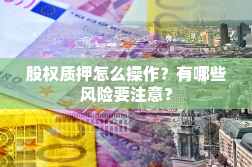 北京股权质押怎么操作？有哪些风险要注意？