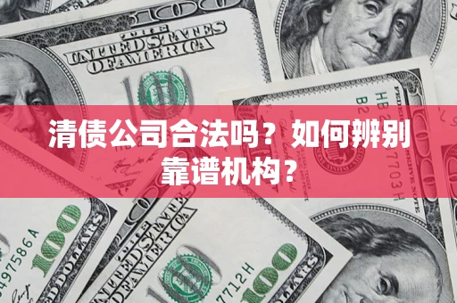 北京清债公司合法吗?如何辨别靠谱机构? 北京清债公司合法吗?如何辨别靠谱机构?