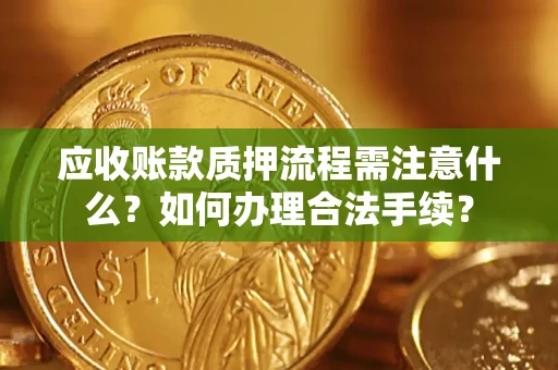 北京应收账款质押流程需注意什么？如何办理合法手续？