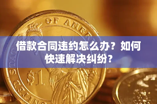 北京借款合同违约怎么办？如何快速解决纠纷？