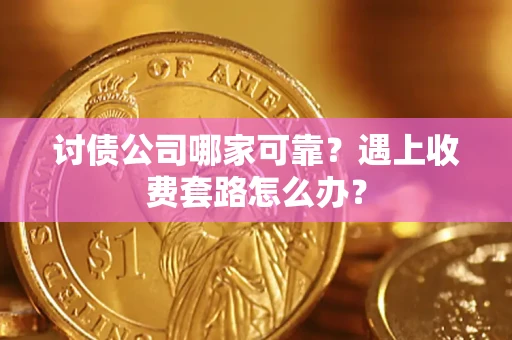 北京讨债公司哪家可靠？遇上收费套路怎么办？