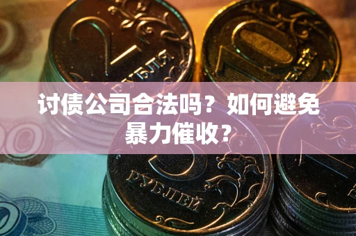 北京讨债公司合法吗？如何避免暴力催收？