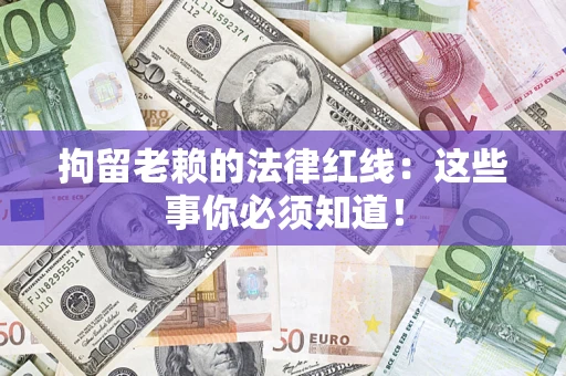 北京拘留老赖的法律红线：这些事你必须知道！
