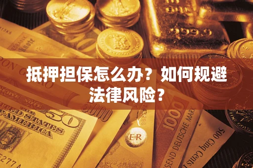 北京抵押担保怎么办？如何规避法律风险？