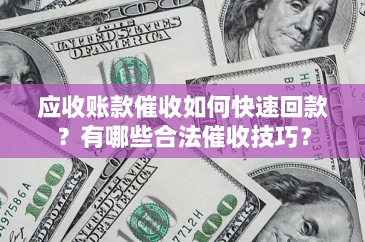 北京应收账款催收如何快速回款？有哪些合法催收技巧？