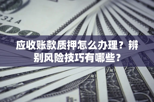 北京应收账款质押怎么办理？辨别风险技巧有哪些？