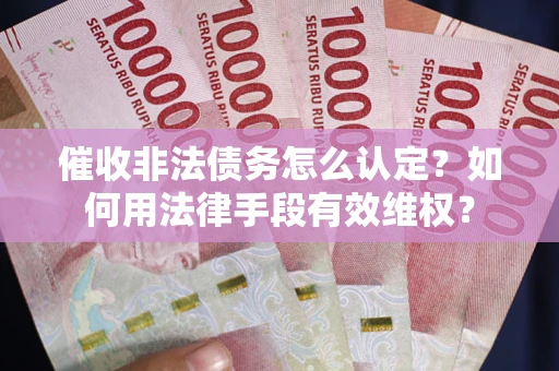 北京催收非法债务怎么认定？如何用法律手段有效维权？