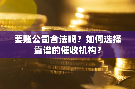 北京要账公司合法吗？如何选择靠谱的催收机构？