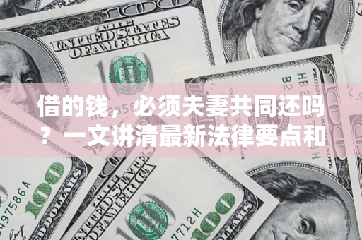 北京借的钱，必须夫妻共同还吗？一文讲清最新法律要点和避坑指南