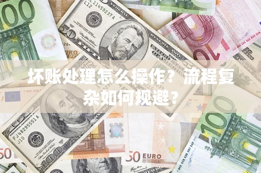 北京坏账处理怎么操作？流程复杂如何规避？