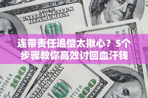 北京连带责任追偿太揪心？5个步骤教你高效讨回血汗钱