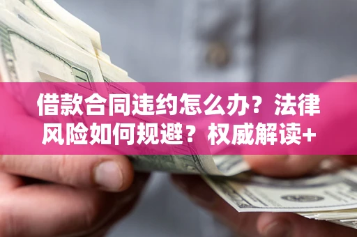 北京借款合同违约怎么办?法律风险如何规避?权威解读+实用指南 北京借款合同违约怎么办?法律风险如何规避?权威解读+实用指南