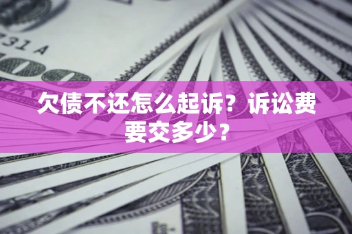 北京欠债不还怎么起诉？诉讼费要交多少？
