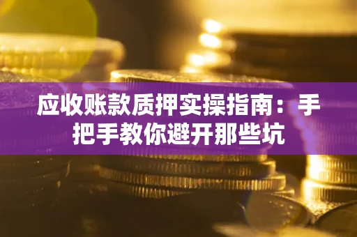 北京应收账款质押实操指南：手把手教你避开那些坑
