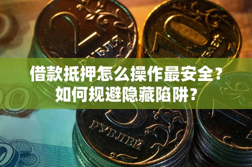 北京借款抵押怎么操作最安全？如何规避隐藏陷阱？