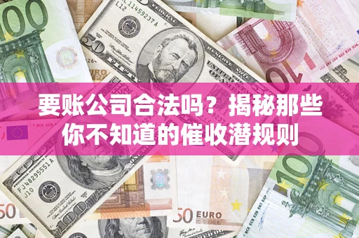 北京要账公司合法吗？揭秘那些你不知道的催收潜规则