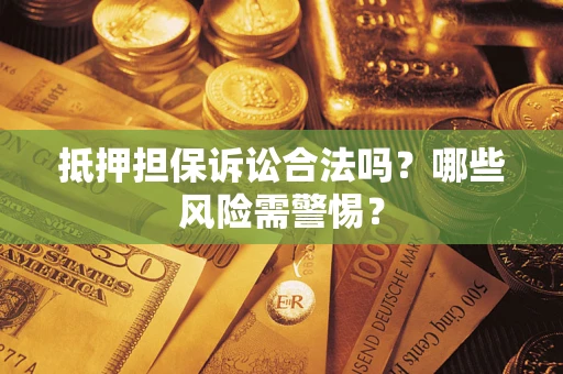 北京抵押担保诉讼合法吗？哪些风险需警惕？