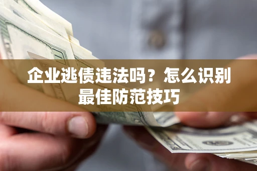 北京企业逃债违法吗？怎么识别最佳防范技巧