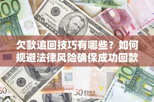 北京欠款追回技巧有哪些？如何规避法律风险确保成功回款？
