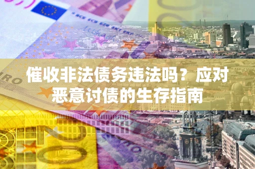 北京催收非法债务违法吗？应对恶意讨债的生存指南