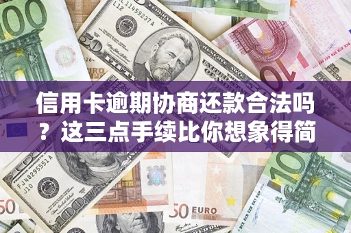 北京信用卡逾期协商还款合法吗？这三点手续比你想象得简单