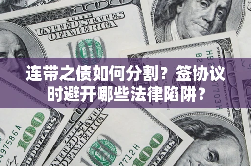 北京连带之债如何分割？签协议时避开哪些法律陷阱？