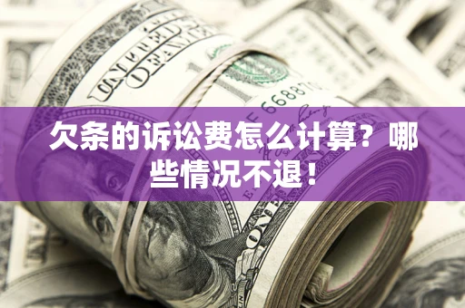 北京欠条的诉讼费怎么计算?哪些情况不退! 北京欠条的诉讼费怎么计算?哪些情况不退!
