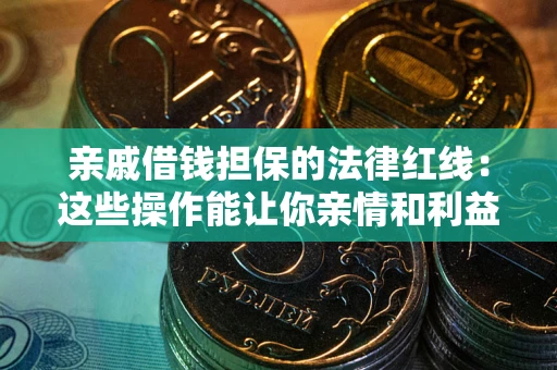北京亲戚借钱担保的法律红线：这些操作能让你亲情和利益两不误