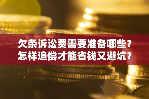 北京欠条诉讼费需要准备哪些？怎样追偿才能省钱又避坑？