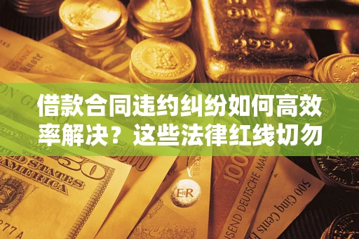 北京借款合同违约纠纷如何高效率解决？这些法律红线切勿触碰