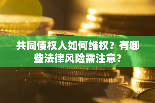 北京共同债权人如何维权？有哪些法律风险需注意？