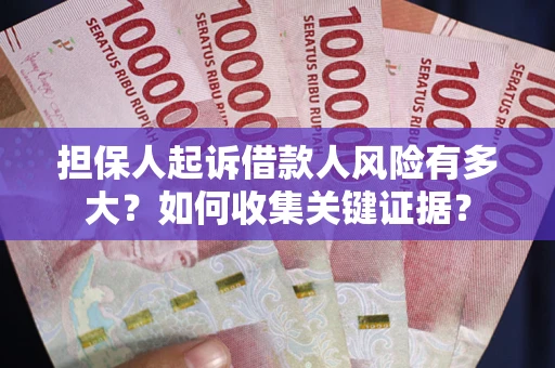 北京担保人起诉借款人风险有多大？如何收集关键证据？