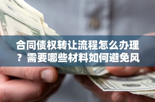 北京合同债权转让流程怎么办理？需要哪些材料如何避免风险？
