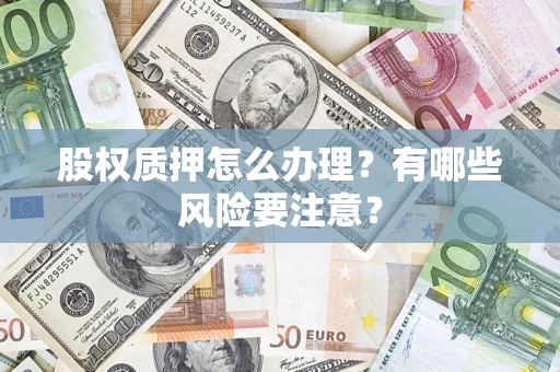 北京股权质押怎么办理？有哪些风险要注意？