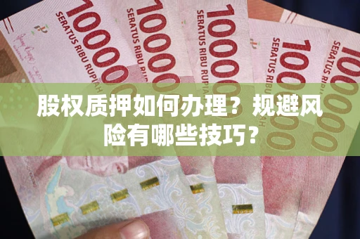 北京股权质押如何办理？规避风险有哪些技巧？