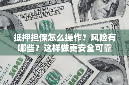 北京抵押担保怎么操作？风险有哪些？这样做更安全可靠