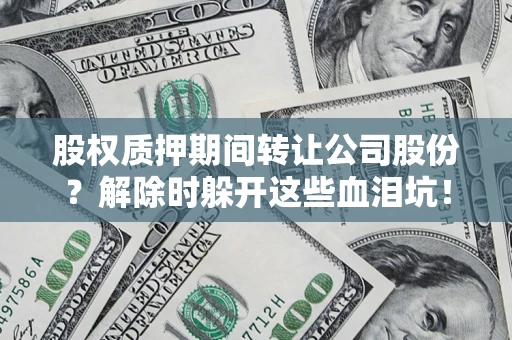 北京股权质押期间转让公司股份？解除时躲开这些血泪坑！