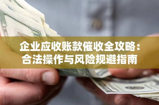 北京企业应收账款催收全攻略：合法操作与风险规避指南