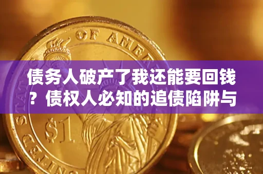 北京债务人破产了我还能要回钱？债权人必知的追债陷阱与破局之道