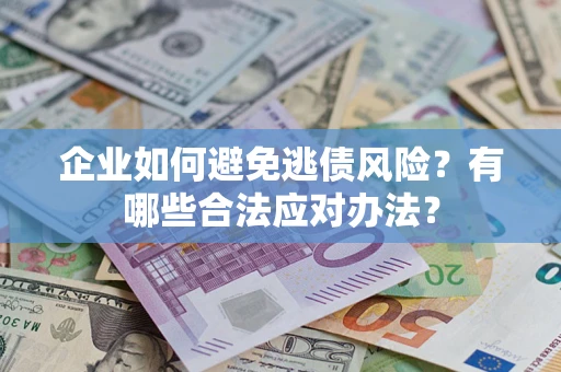 北京企业如何避免逃债风险？有哪些合法应对办法？