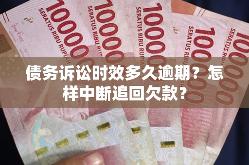 北京债务诉讼时效多久逾期？怎样中断追回欠款？