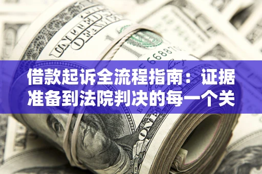 北京借款起诉全流程指南：证据准备到法院判决的每一个关键步骤