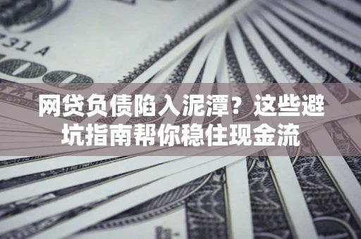 北京网贷负债陷入泥潭？这些避坑指南帮你稳住现金流