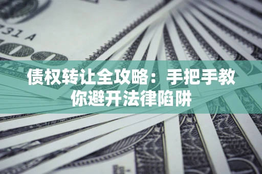 北京债权转让全攻略：手把手教你避开法律陷阱