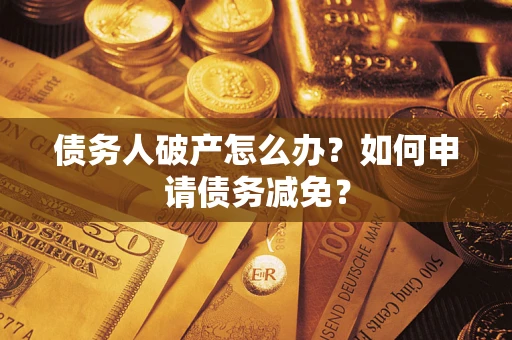 北京债务人破产怎么办？如何申请债务减免？