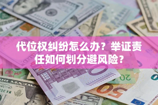 北京代位权纠纷怎么办？举证责任如何划分避风险？