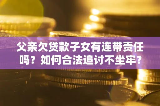 北京父亲欠贷款子女有连带责任吗？如何合法追讨不坐牢？