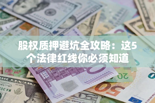 北京股权质押避坑全攻略：这5个法律红线你必须知道